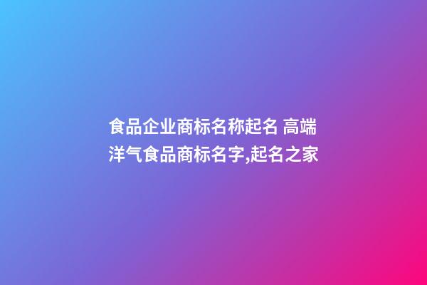 食品企业商标名称起名 高端洋气食品商标名字,起名之家-第1张-公司起名-玄机派
